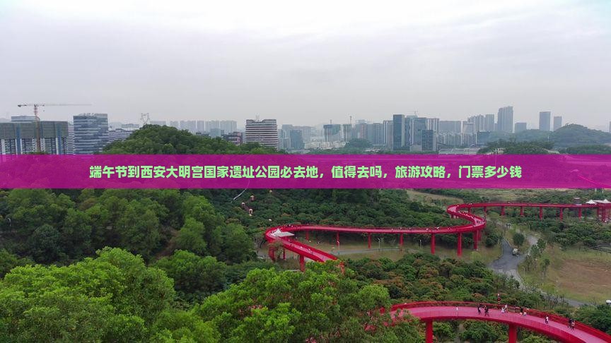 端午节到西安大明宫国家遗址公园必去地