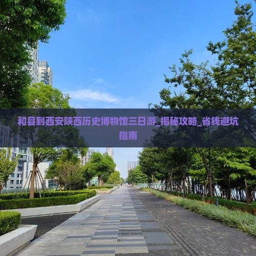 和县到西安陕西历史博物馆三日游