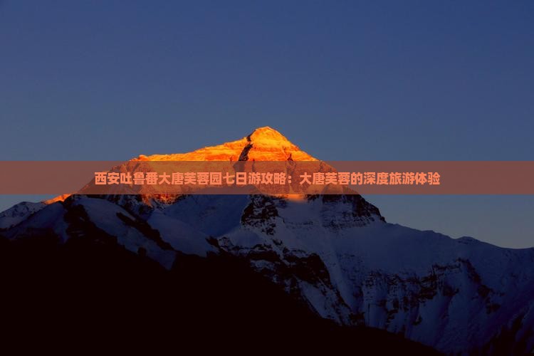 吐鲁番到西安大唐芙蓉园七日游