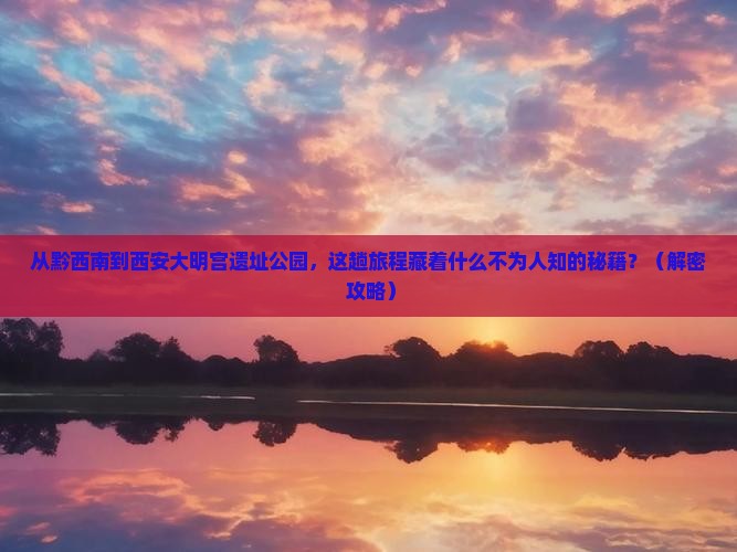 黔西南到西安大明宫国家遗址公园必去地