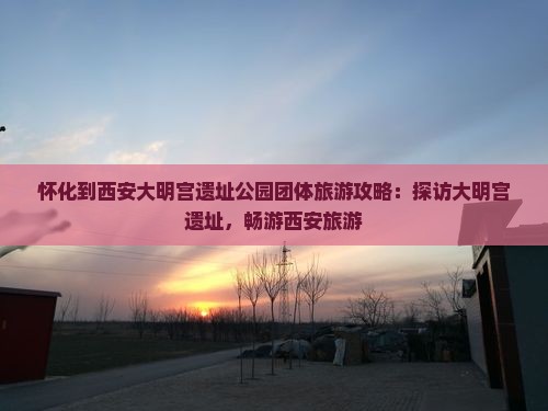 怀化到西安大明宫国家遗址公园团体旅游