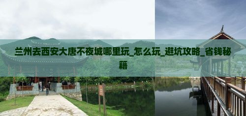 兰州去西安大唐不夜城哪里玩