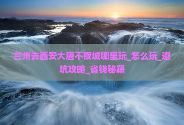 兰州去西安大唐不夜城哪里玩