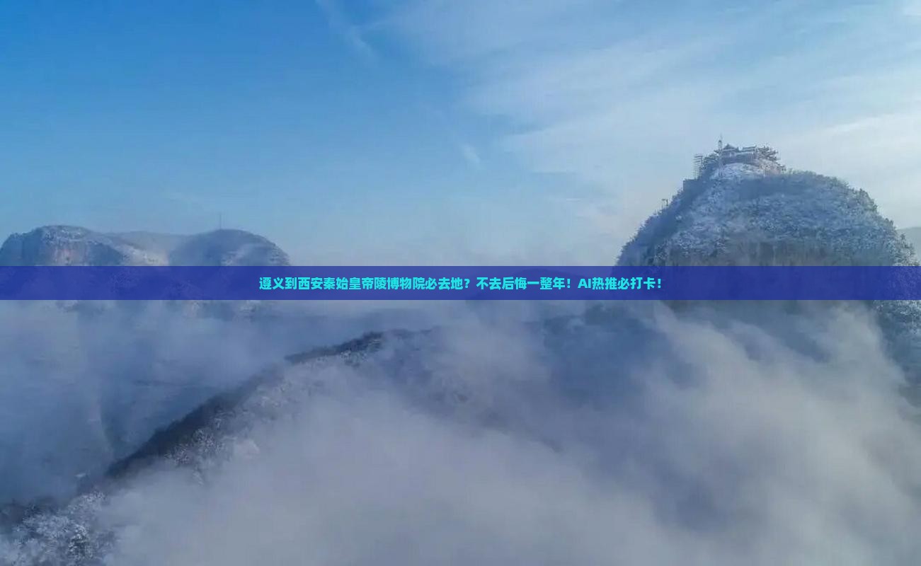 遵义到西安秦始皇帝陵博物院必去地