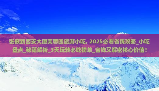 张掖到西安大唐芙蓉园旅游小吃