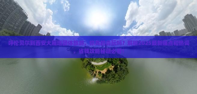 呼伦贝尔到西安大雁塔团体旅游