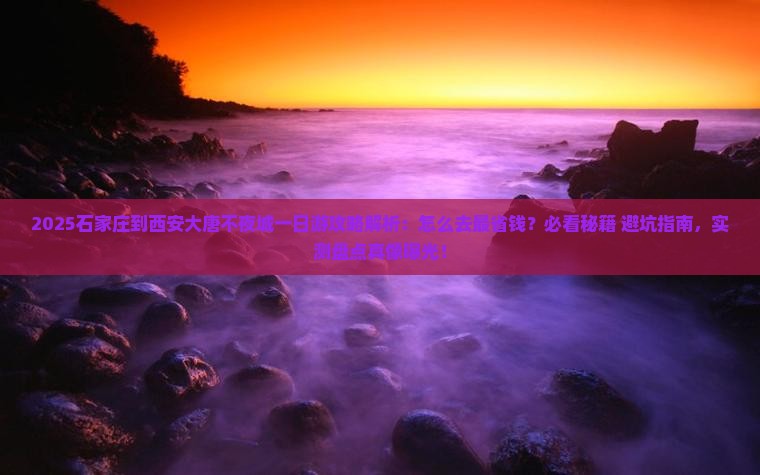 石家庄到西安大唐不夜城一日游