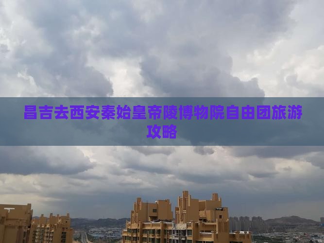 昌吉去西安秦始皇帝陵博物院自由团
