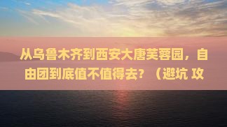 乌鲁木齐去西安大唐芙蓉园自由团