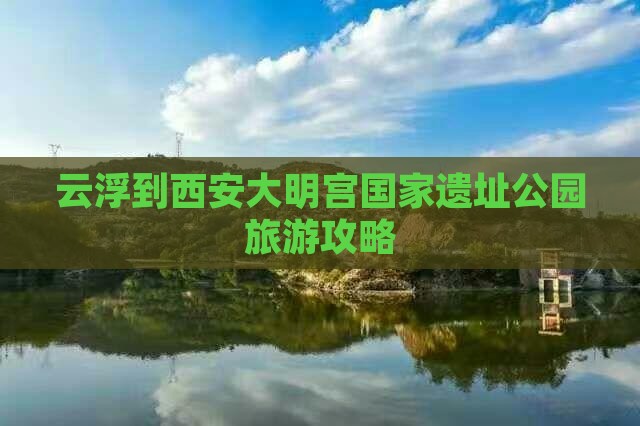 云浮到西安大明宫国家遗址公园自由团