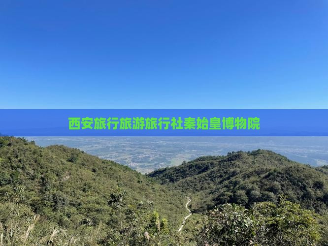 迪庆去西安秦始皇帝陵博物院旅行社