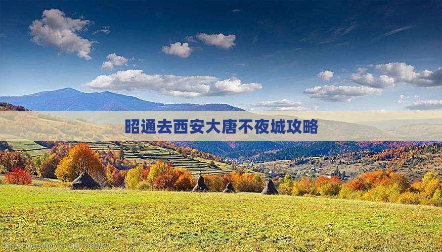 昭通去西安大唐不夜城哪里玩 昭通去西安大唐不夜城哪里玩