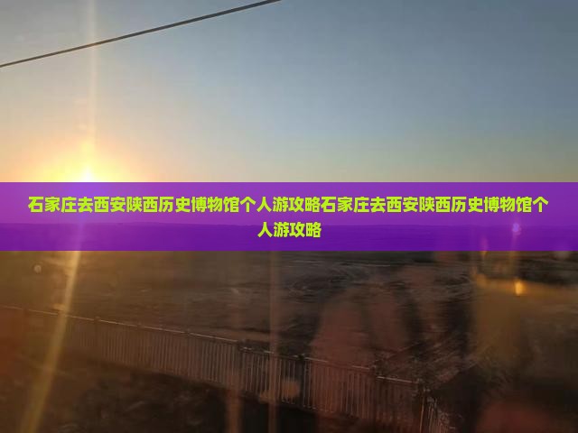 石家庄去西安陕西历史博物馆个人游
