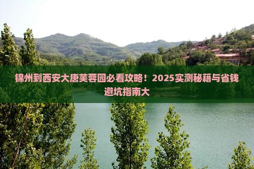 锦州到西安大唐芙蓉园哪里玩