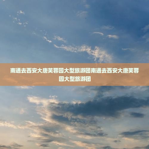 南通去西安大唐芙蓉园大型旅游团