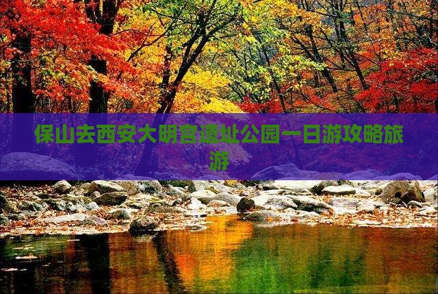 保山去西安大明宫国家遗址公园一日游