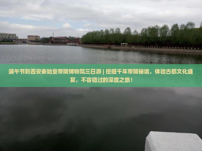 端午节到西安秦始皇帝陵博物院三日游
