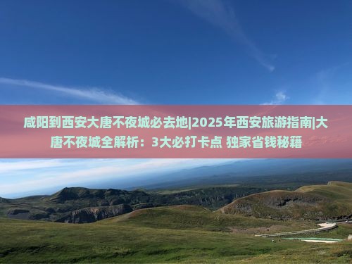 咸阳到西安大唐不夜城必去地