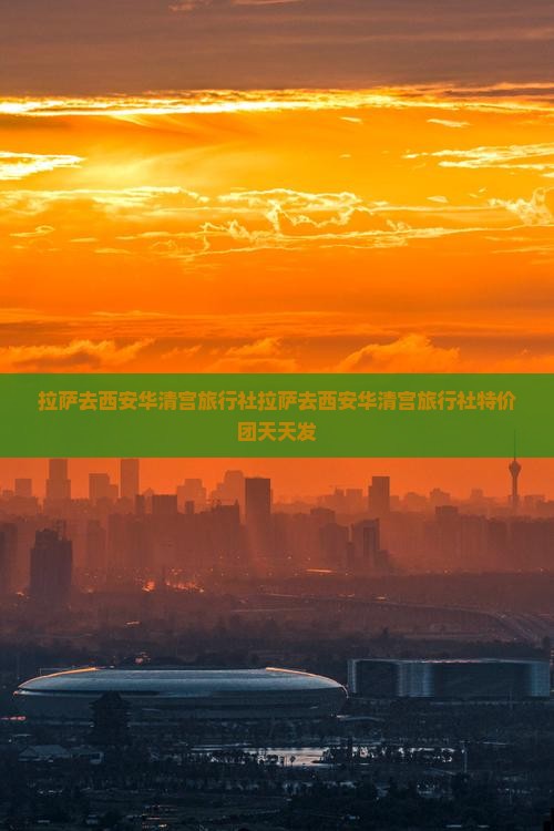 拉萨去西安华清宫旅行社