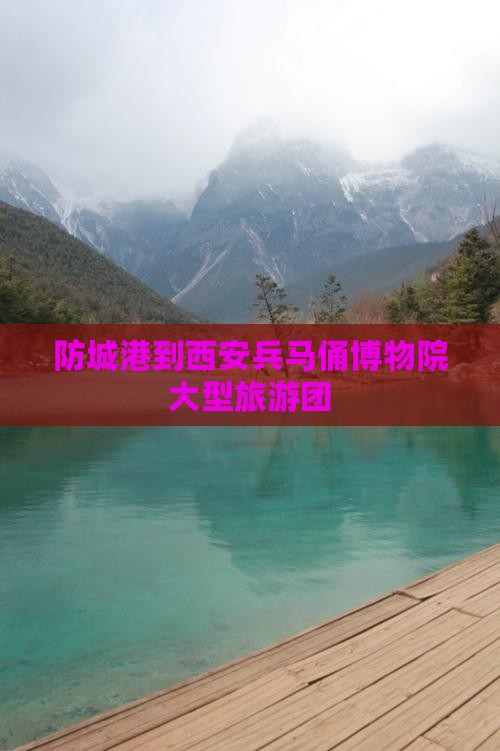 防城港到西安秦始皇帝陵博物院大型旅游团