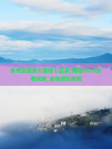 永州去西安大雁塔七日游