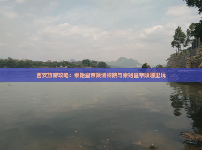 本溪到西安秦始皇帝陵博物院哪里玩