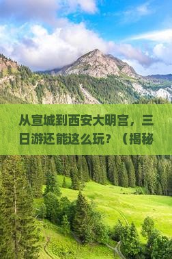 宣城到西安大明宫国家遗址公园三日游