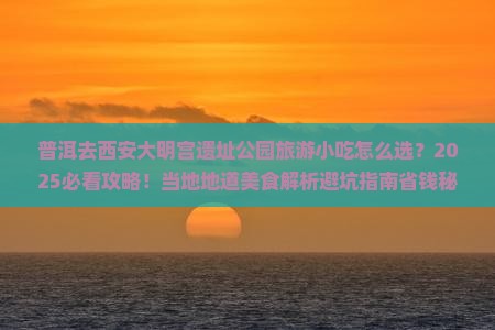 普洱去西安大明宫国家遗址公园旅游小吃