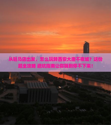 驻马店去西安大唐不夜城哪里玩