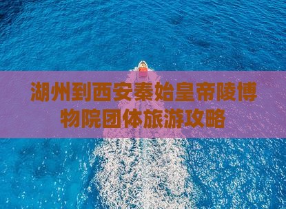 湖州到西安秦始皇帝陵博物院团体旅游