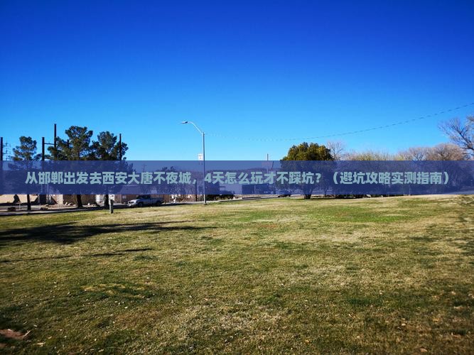 邯郸去西安大唐不夜城四日游