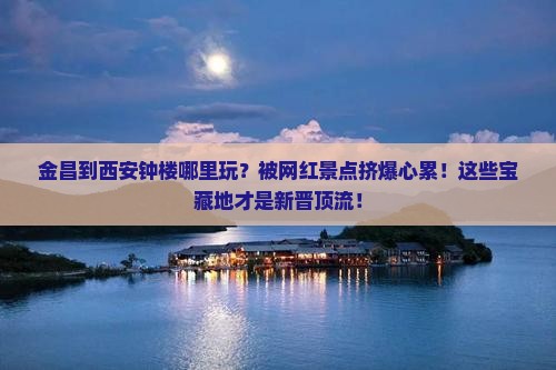金昌到西安钟楼哪里玩