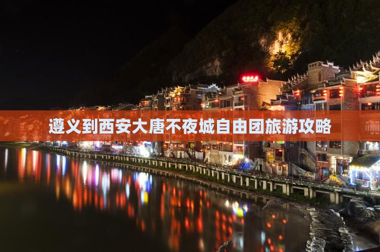 遵义去西安大唐不夜城自由团