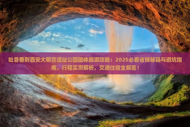 吐鲁番到西安大明宫国家遗址公园团体旅游
