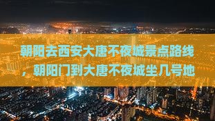 朝阳去西安大唐不夜城景点