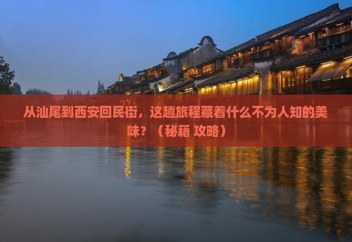 汕尾到西安回民街必去地