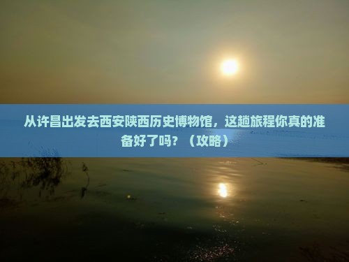 许昌去西安陕西历史博物馆景点