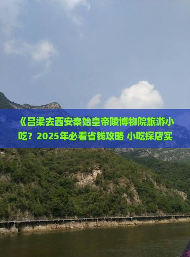 吕梁去西安秦始皇帝陵博物院旅游小吃