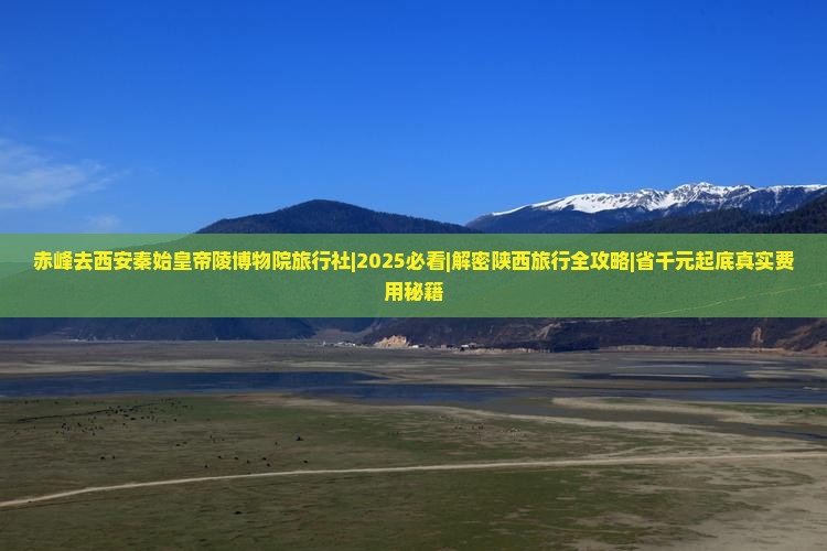赤峰去西安秦始皇帝陵博物院旅行社
