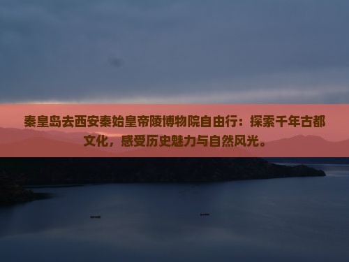 秦皇岛去西安秦始皇帝陵博物院自由行