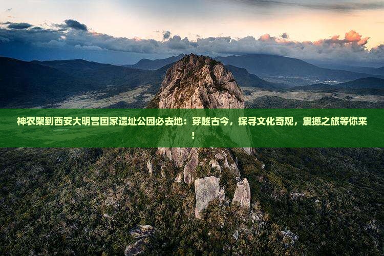 神农架到西安大明宫国家遗址公园必去地