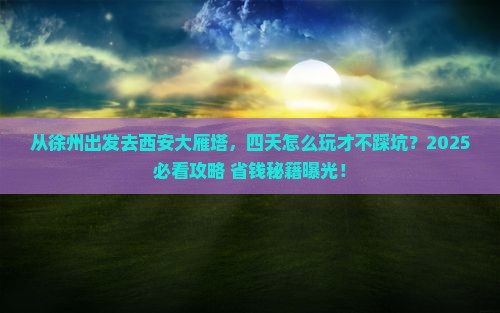 徐州去西安大雁塔四日游