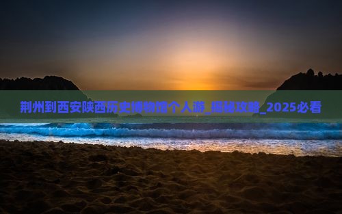 荆州到西安陕西历史博物馆个人游