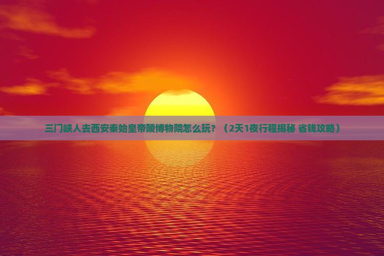 三门峡去西安秦始皇帝陵博物院旅游