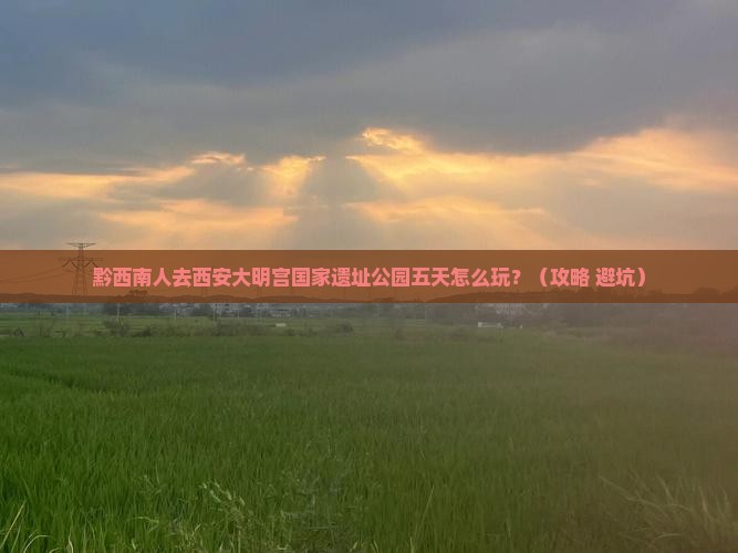 黔西南去西安大明宫国家遗址公园五日游