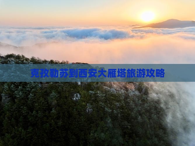 克孜勒苏柯尔克孜到西安大雁塔自由行