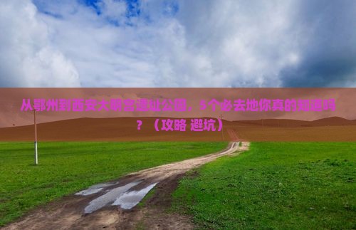 鄂州到西安大明宫国家遗址公园必去地