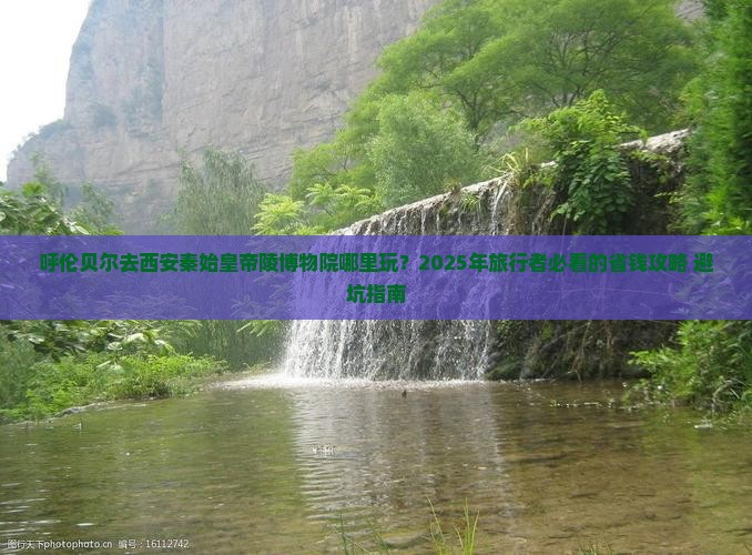 呼伦贝尔去西安秦始皇帝陵博物院哪里玩