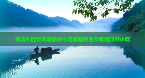 南阳到西安城墙旅游小吃 南阳到西安城墙旅游小吃