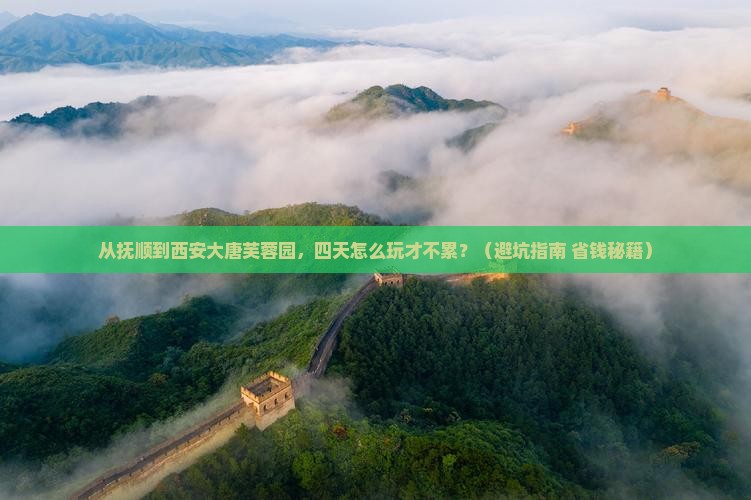 抚顺去西安大唐芙蓉园四日游